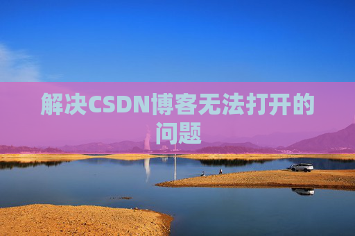解决CSDN博客无法打开的问题 解决CSDN博客无法打开的问题
